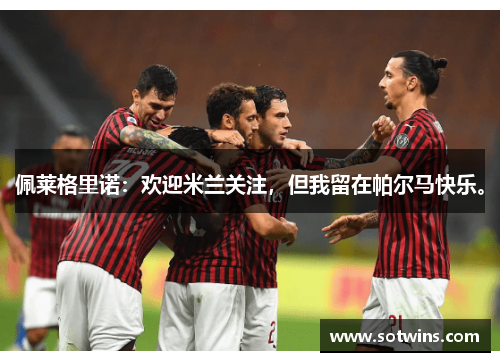 佩莱格里诺：欢迎米兰关注，但我留在帕尔马快乐。